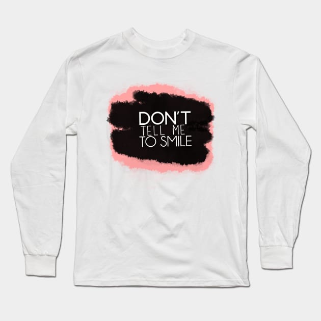 Don't Tell Me To Smile Long Sleeve T-Shirt by oliromi